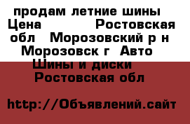 продам летние шины › Цена ­ 4 000 - Ростовская обл., Морозовский р-н, Морозовск г. Авто » Шины и диски   . Ростовская обл.